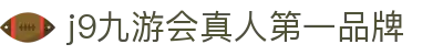 j9九游会真人第一品牌|打开九游网页_九游的网址正规网址集团官网国际官网入口欢迎您